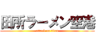 田所ラーメン空港 (attack on titan)