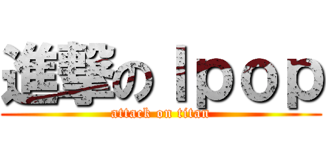 進撃のｌｐｏｐ (attack on titan)