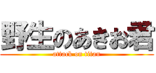 野生のあきお君 (attack on titan)