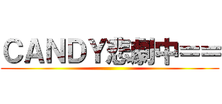 ＣＡＮＤＹ悲劇中＝＝ ()