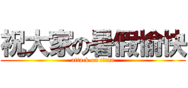 祝大家の暑假愉快 (attack on titan)