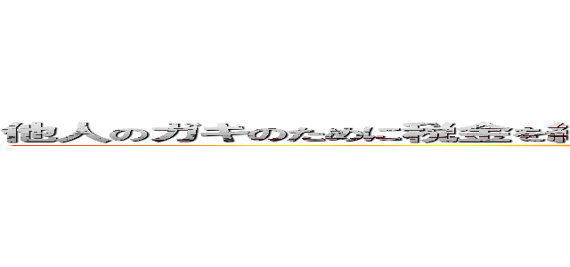 他人のガキのために税金を納めさせられる理不尽を糺せ 児童手当即時全面廃止 ()