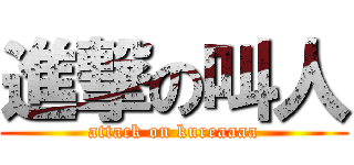 進撃の叫人 (attack on kureaaaa)