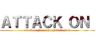 ＡＴＴＡＣＫ ＯＮ  (attack on jiehns jungfräulichkeit)