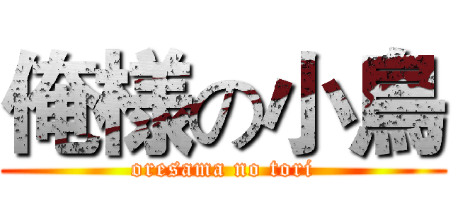 俺様の小鳥 (oresama no tori)