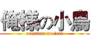 俺様の小鳥 (oresama no tori)
