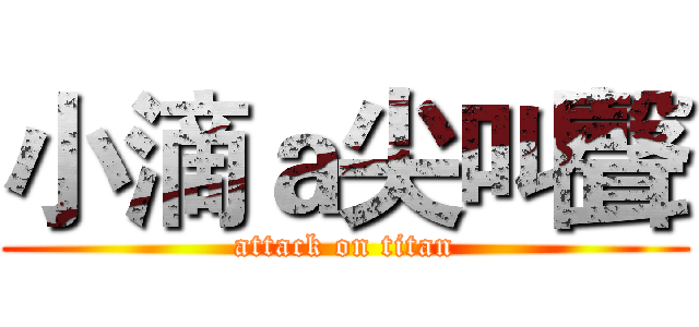 小滴ａ尖叫聲 (attack on titan)