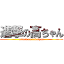 進撃の高ちゃん (attack on takatyan)