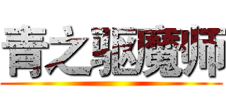 青之驱魔师 ()