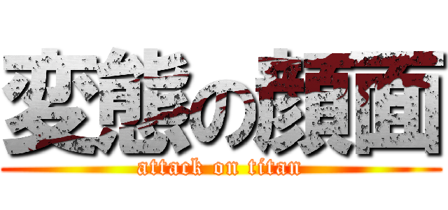 変態の顔面 (attack on titan)