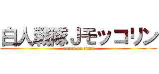 白人戦隊Ｊモッコリン (attack on titan)