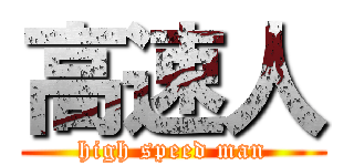 高速人 (high speed man)