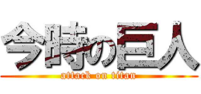 今時の巨人 (attack on titan)