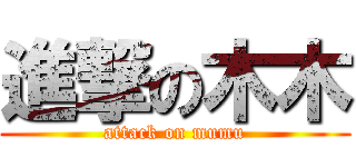 進撃の木木 (attack on mumu)