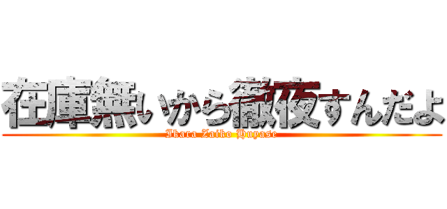 在庫無いから徹夜すんだよ (Ikara Zaiko Huyase)