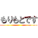 もりもとです ()