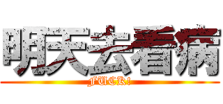 明天去看病 (FUCK!)