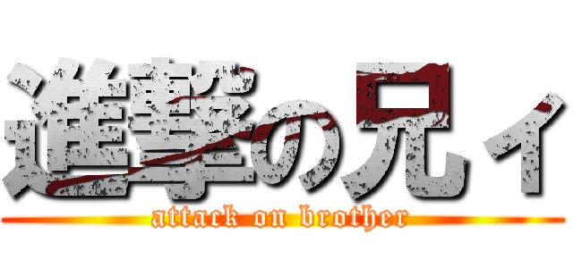 進撃の兄ィ (attack on brother)