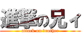 進撃の兄ィ (attack on brother)