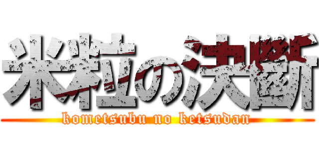米粒の決斷 (kometsubu no ketsudan)