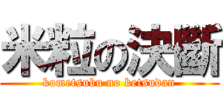 米粒の決斷 (kometsubu no ketsudan)