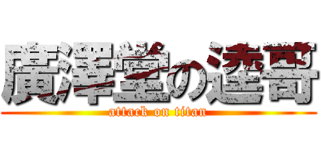 廣澤堂の逵哥 (attack on titan)