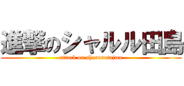 進撃のシャルル田島 (attack on sharurutajma)