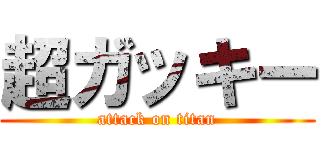 超ガッキー (attack on titan)