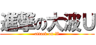 進撃の大波Ｕ (attack on W)
