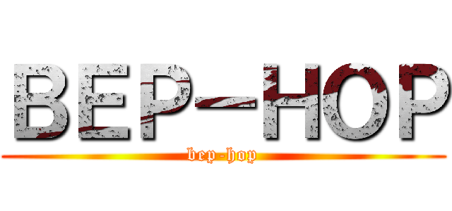 ＢＥＰ－ＨＯＰ (bep-hop)