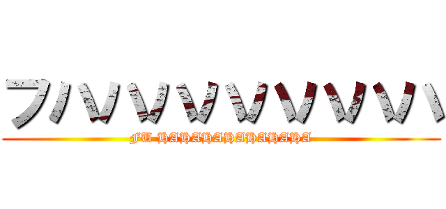 フハハハハハハハハ (FU HAHAHAHAHAHAHA)