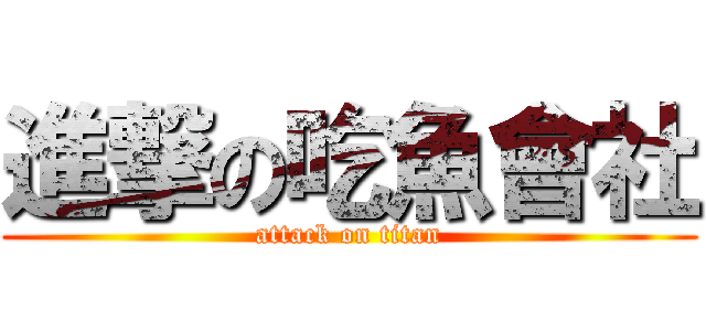進撃の吃魚會社 (attack on titan)