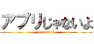 アプリじゃないよ (no apuri)