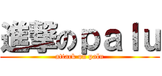 進撃のｐａｌｕ (attack on palu)