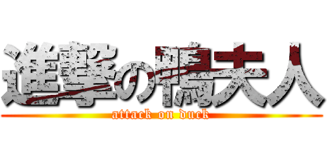 進撃の鴨夫人 (attack on duck)