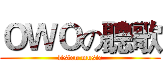 ＯＷＯの聽歌 (listen music)