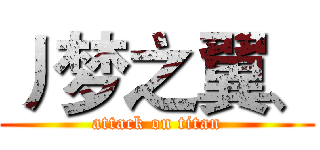 丿梦之翼、 (attack on titan)