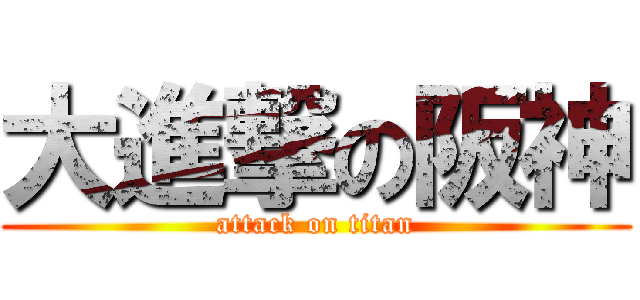大進撃の阪神 (attack on titan)