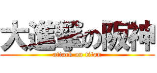 大進撃の阪神 (attack on titan)