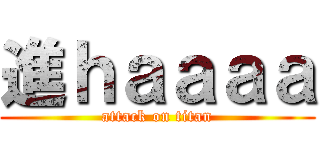 進ｈａａａａ (attack on titan)