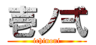 壱ノ弍 (ichinoni)