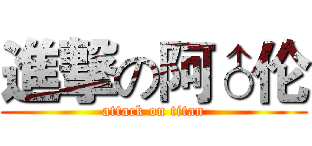 進撃の阿♂伦 (attack on titan)