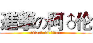 進撃の阿♂伦 (attack on titan)