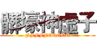 髒壕神虛子 (FFFFFQQQQQ)