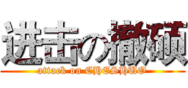 进击の撤硕 (attack on CHESHUO)