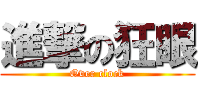 進撃の狂眼 (Over clock)