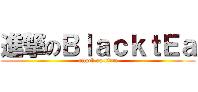 進撃のＢｌａｃｋｔＥａ (attack on titan)