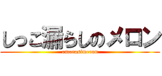 しっこ漏らしのメロン (omorasimeron)