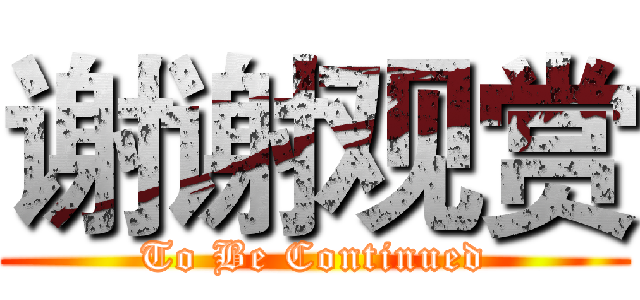 谢谢观赏 (To Be Continued)