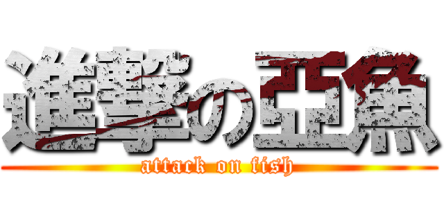 進撃の亞魚 (attack on fish)